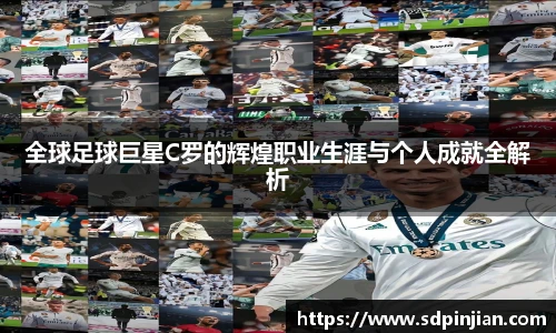 全球足球巨星C罗的辉煌职业生涯与个人成就全解析