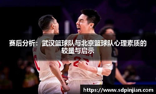 赛后分析：武汉篮球队与北京篮球队心理素质的较量与启示